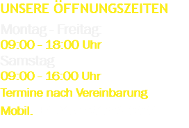 Unsere Öffnungszeiten Montag - Freitag: 09:00 - 18:00 Uhr Samstag 09:00 - 16:00 Uhr Termine nach Vereinbarung Mobil. +4917621680224 