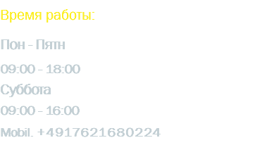 Время работы: Пон - Пятн 09:00 - 18:00 Суббота 09:00 - 16:00 Mobil. +4917621680224