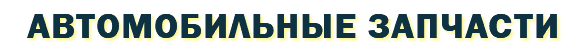 АВТОМОБИЛЬНЫЕ ЗАПЧАСТИ