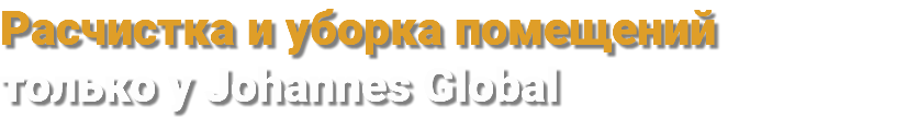 Расчистка и уборка помещений только у Johannes Global